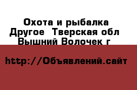 Охота и рыбалка Другое. Тверская обл.,Вышний Волочек г.